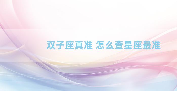 双子座真准 怎么查星座最准